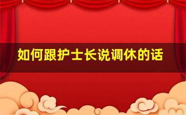 如何跟护士长说调休的话