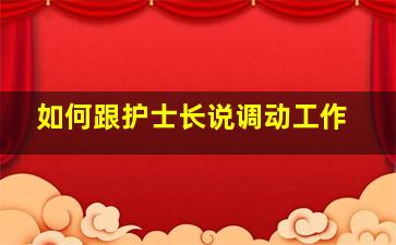 如何跟护士长说调动工作