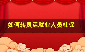 如何转灵活就业人员社保