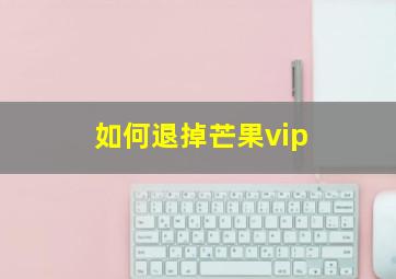 如何退掉芒果vip