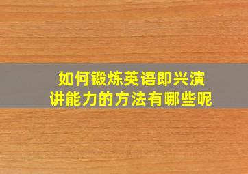 如何锻炼英语即兴演讲能力的方法有哪些呢