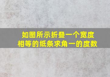 如图所示折叠一个宽度相等的纸条求角一的度数