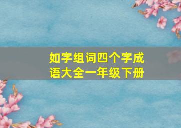 如字组词四个字成语大全一年级下册