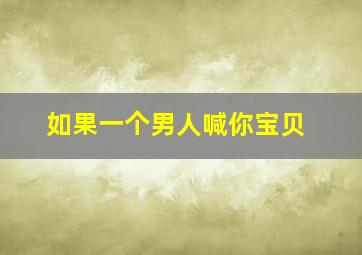 如果一个男人喊你宝贝