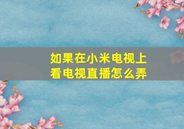 如果在小米电视上看电视直播怎么弄