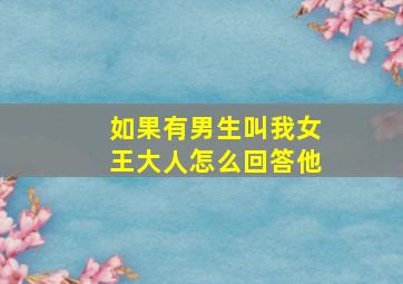 如果有男生叫我女王大人怎么回答他