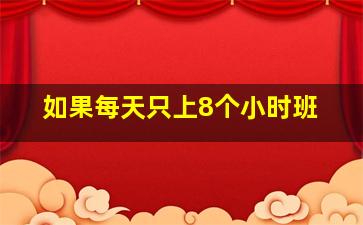 如果每天只上8个小时班