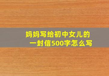 妈妈写给初中女儿的一封信500字怎么写