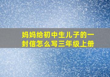 妈妈给初中生儿子的一封信怎么写三年级上册