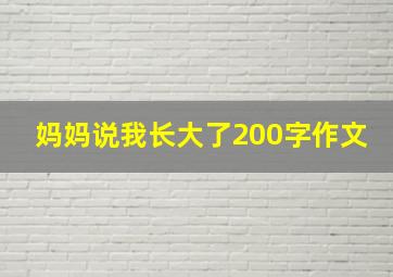 妈妈说我长大了200字作文