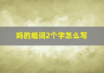 妈的组词2个字怎么写