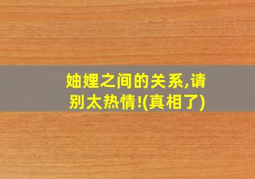 妯娌之间的关系,请别太热情!(真相了)