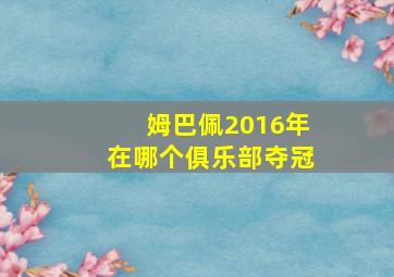 姆巴佩2016年在哪个俱乐部夺冠