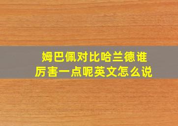 姆巴佩对比哈兰德谁厉害一点呢英文怎么说