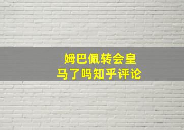 姆巴佩转会皇马了吗知乎评论