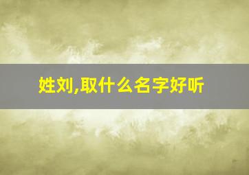 姓刘,取什么名字好听