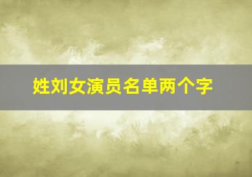 姓刘女演员名单两个字