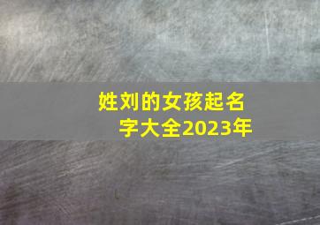 姓刘的女孩起名字大全2023年