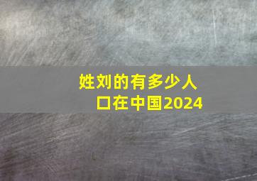 姓刘的有多少人口在中国2024