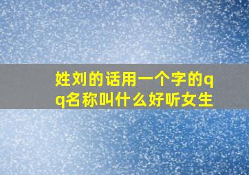 姓刘的话用一个字的qq名称叫什么好听女生