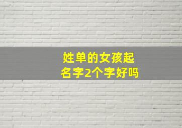 姓单的女孩起名字2个字好吗