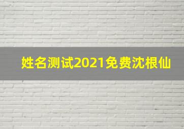 姓名测试2021免费沈根仙