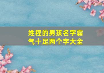 姓程的男孩名字霸气十足两个字大全