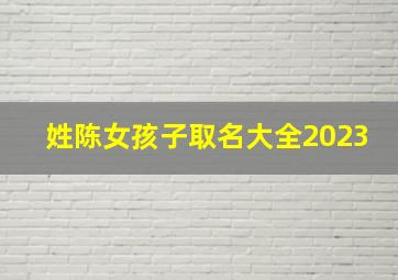 姓陈女孩子取名大全2023