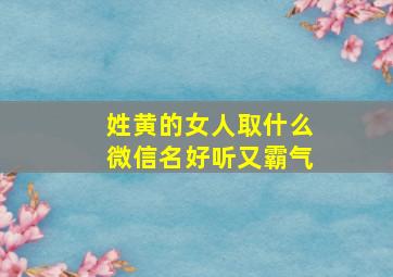 姓黄的女人取什么微信名好听又霸气