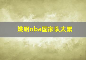 姚明nba国家队太累