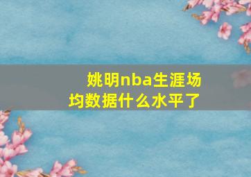 姚明nba生涯场均数据什么水平了