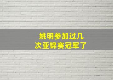 姚明参加过几次亚锦赛冠军了