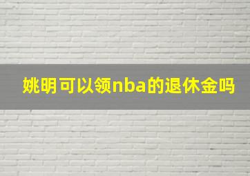 姚明可以领nba的退休金吗