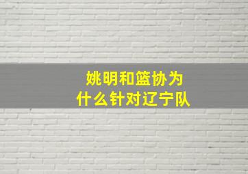 姚明和篮协为什么针对辽宁队