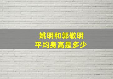 姚明和郭敬明平均身高是多少