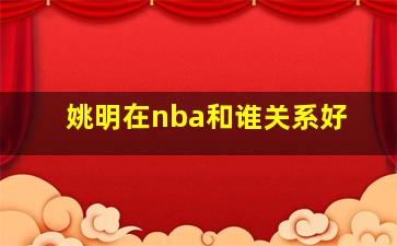 姚明在nba和谁关系好