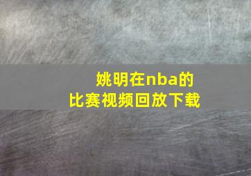 姚明在nba的比赛视频回放下载