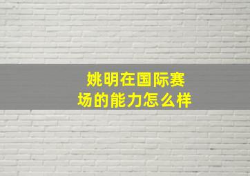 姚明在国际赛场的能力怎么样