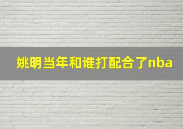 姚明当年和谁打配合了nba