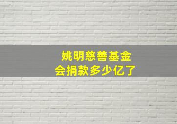 姚明慈善基金会捐款多少亿了