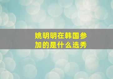 姚明明在韩国参加的是什么选秀