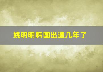 姚明明韩国出道几年了