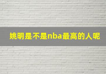 姚明是不是nba最高的人呢