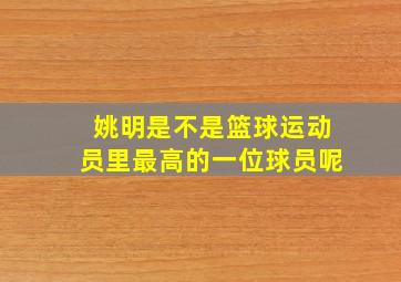 姚明是不是篮球运动员里最高的一位球员呢