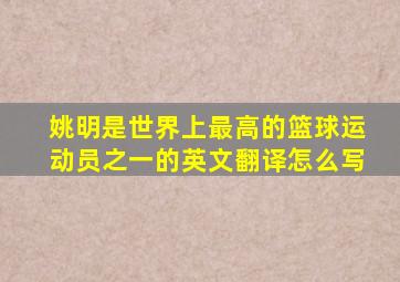 姚明是世界上最高的篮球运动员之一的英文翻译怎么写