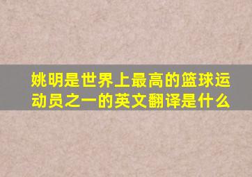 姚明是世界上最高的篮球运动员之一的英文翻译是什么