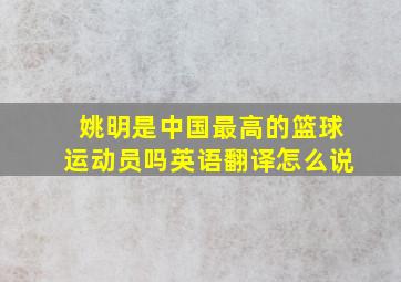 姚明是中国最高的篮球运动员吗英语翻译怎么说