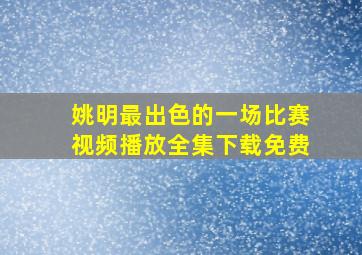 姚明最出色的一场比赛视频播放全集下载免费