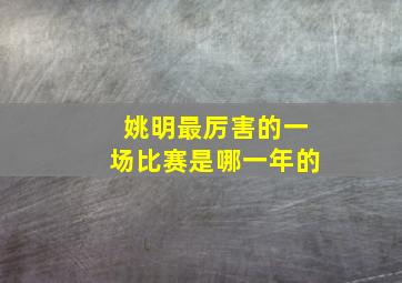 姚明最厉害的一场比赛是哪一年的