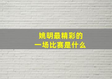 姚明最精彩的一场比赛是什么